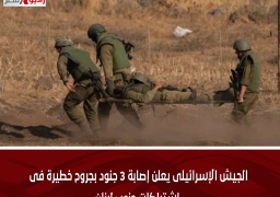 الجيش الإسرائيلى يعلن إصابة 3 جنود بجروح خطيرة فى اشتباكات جنوب لبنان