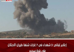 إعلام لبناني: 3 شهداء فى 7 غارات شنها طيران الاحتلال على بلدة سحمر