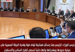 رئيس الوزراء: الرئيس بعث رسائل طمأنينة تؤكد قوة وقدرة الدولة المصرية على حماية حدودها ومقدراتها وأنها دائماً تسعى لإقرار السلام والاستقرار