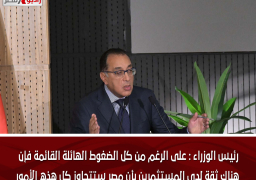 رئيس الوزراء : على الرغم من كل الضغوط الهائلة القائمة فإن هناك ثقة لدى المستثمرين بأن مصر ستتجاوز كل هذه الأمور