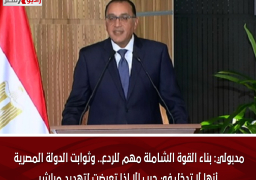 مدبولي: بناء القوة الشاملة مهم للردع.. وثوابت الدولة المصرية أنها لا تدخل في حرب إلا إذا تعرضت لتهديد مباشر
