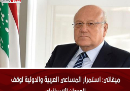 ميقاتي: استمرار المساعي العربية والدولية لوقف العدوان الإسرائيلي