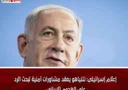 إعلام إسرائيلى: نتنياهو يعقد مشاورات أمنية لبحث الرد على الهجوم الإيرانى