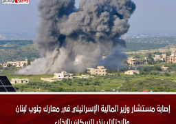 إصابة مستشار وزير المالية الإسرائيلي في معارك جنوب لبنان.. والاحتلال ينذر السكان بالإخلاء