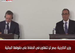 وزير الخارجية: مصر لن تتهاون فى الحفاظ على حقوقها المائية