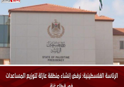 الرئاسة الفلسطينية: نرفض إنشاء منطقة عازلة لتوزيع المساعدات في قطاع غزة
