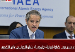 غروسي يرحب بخطوة إيرانية «ملموسة» بشأن اليورانيوم عالي التخصيب