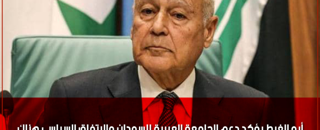 أبو الغيط يؤكد دعم الجامعة العربية للسودان والاتفاق السياسي هناك